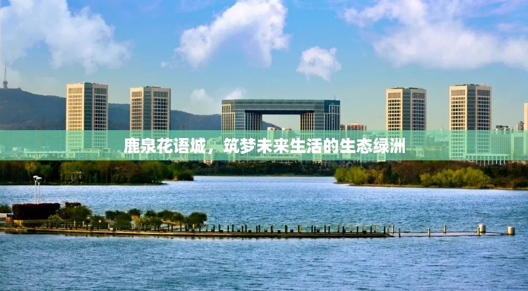 鹿泉花語城，筑夢未來生活的生態(tài)綠洲