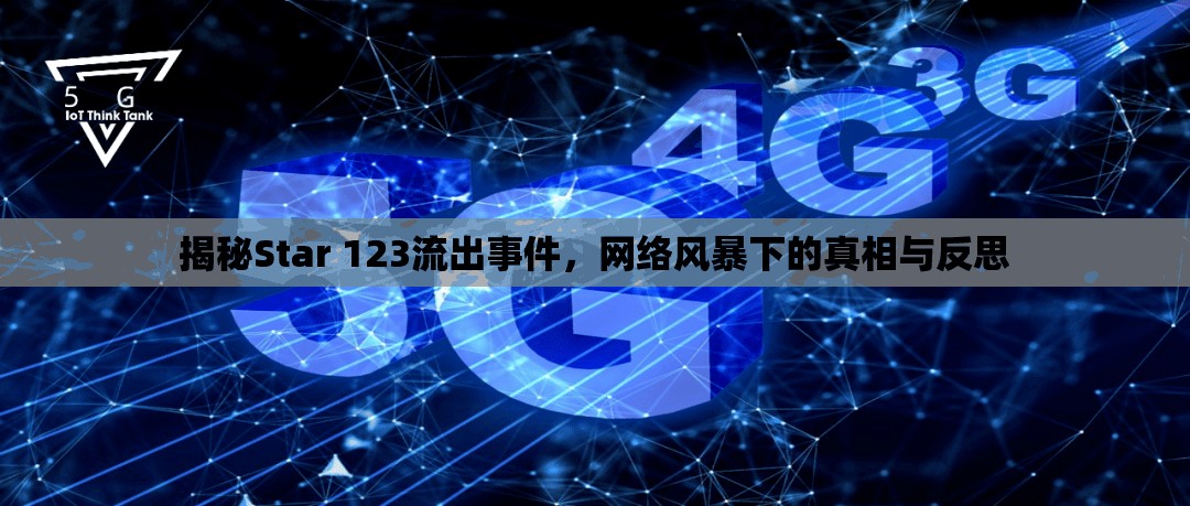 揭秘Star 123流出事件，網(wǎng)絡(luò)風暴下的真相與反思