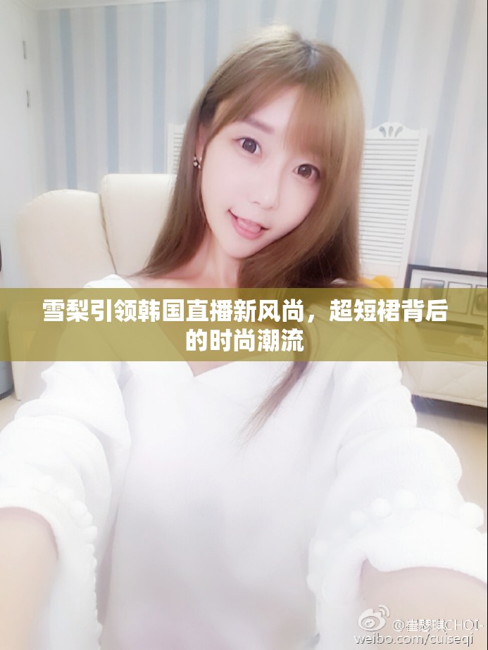 雪梨引領(lǐng)韓國(guó)直播新風(fēng)尚，超短裙背后的時(shí)尚潮流
