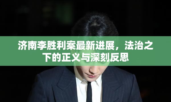 濟(jì)南李勝利案最新進(jìn)展，法治之下的正義與深刻反思