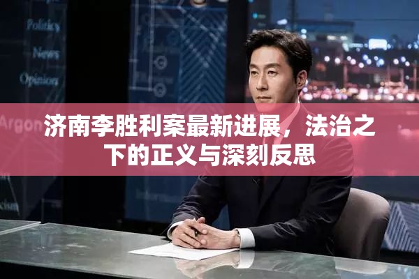 濟(jì)南李勝利案最新進(jìn)展，法治之下的正義與深刻反思