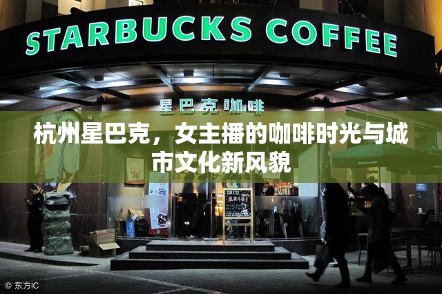 杭州星巴克，女主播的咖啡時光與城市文化新風貌