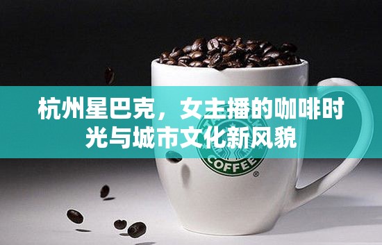 杭州星巴克，女主播的咖啡時光與城市文化新風貌