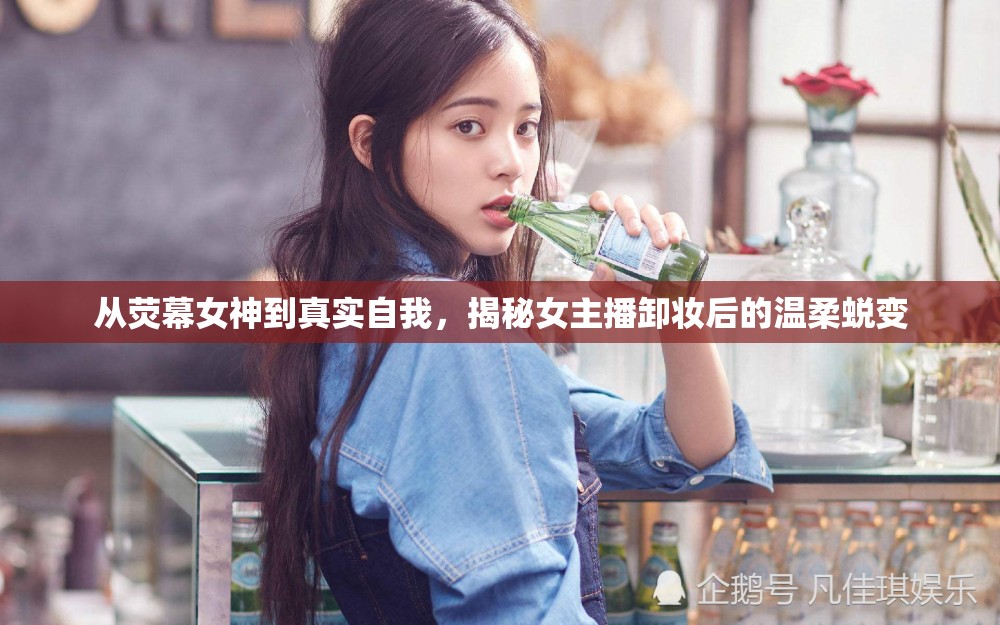 從熒幕女神到真實自我，揭秘女主播卸妝后的溫柔蛻變