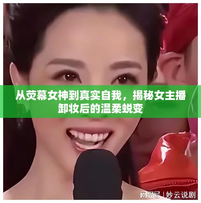 從熒幕女神到真實自我，揭秘女主播卸妝后的溫柔蛻變