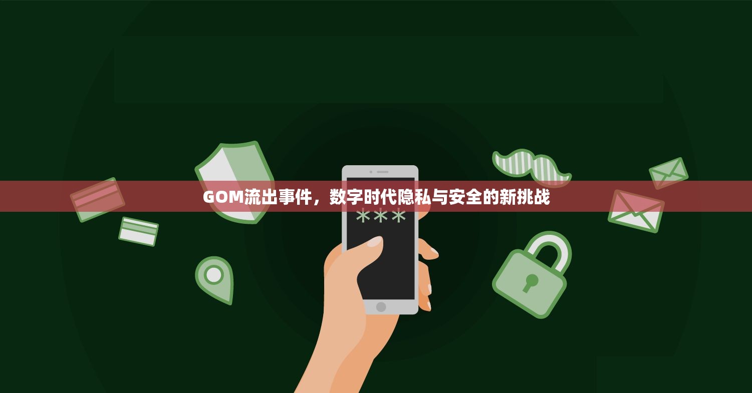 GOM流出事件，數(shù)字時代隱私與安全的新挑戰(zhàn)