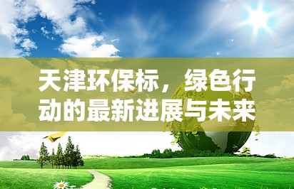天津環(huán)保標，綠色行動的最新進展與未來展望