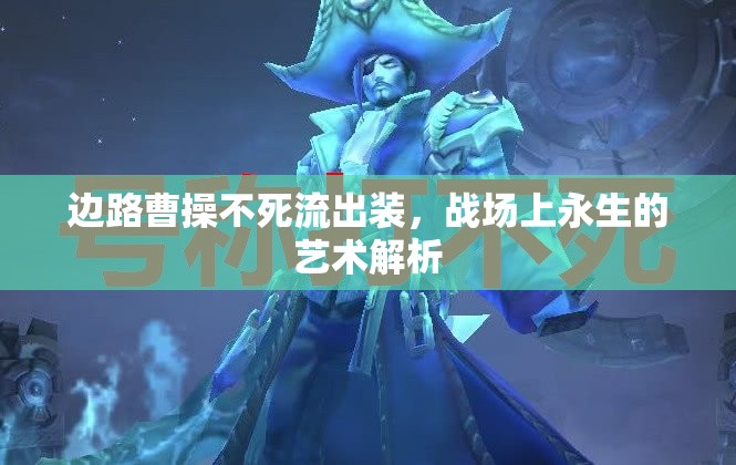 邊路曹操不死流出裝，戰(zhàn)場(chǎng)上永生的藝術(shù)解析