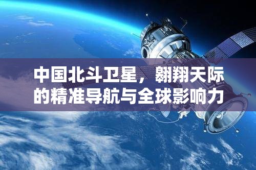 中國北斗衛(wèi)星，翱翔天際的精準導航與全球影響力探索