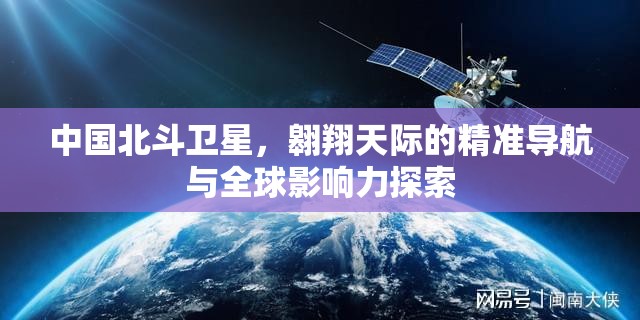 中國北斗衛(wèi)星，翱翔天際的精準導航與全球影響力探索
