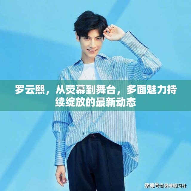 羅云熙，從熒幕到舞臺(tái)，多面魅力持續(xù)綻放的最新動(dòng)態(tài)
