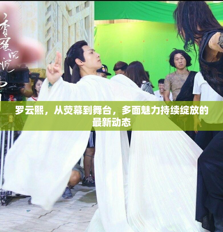 羅云熙，從熒幕到舞臺(tái)，多面魅力持續(xù)綻放的最新動(dòng)態(tài)