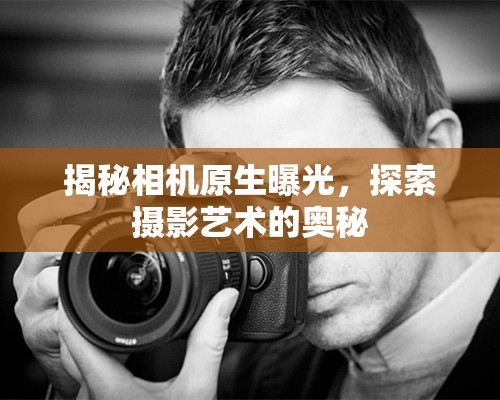 揭秘相機原生曝光，探索攝影藝術(shù)的奧秘