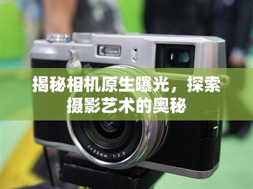 揭秘相機原生曝光，探索攝影藝術(shù)的奧秘