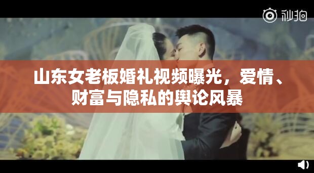 山東女老板婚禮視頻曝光，愛情、財富與隱私的輿論風(fēng)暴