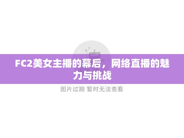 FC2美女主播的幕后，網(wǎng)絡直播的魅力與挑戰(zhàn)