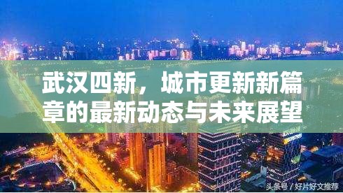 武漢四新，城市更新新篇章的最新動(dòng)態(tài)與未來(lái)展望
