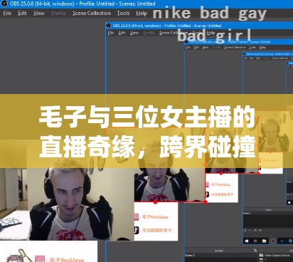 毛子與三位女主播的直播奇緣，跨界碰撞的娛樂盛宴