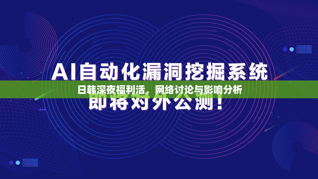 日韓深夜福利活，網(wǎng)絡(luò)討論與影響分析