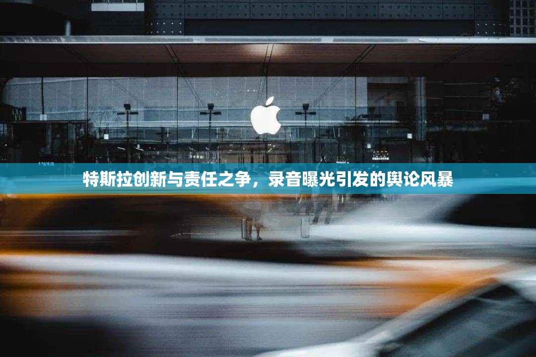 特斯拉創(chuàng)新與責(zé)任之爭(zhēng)，錄音曝光引發(fā)的輿論風(fēng)暴