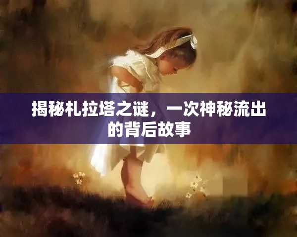 揭秘札拉塔之謎，一次神秘流出的背后故事