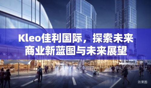 Kleo佳利國(guó)際，探索未來(lái)商業(yè)新藍(lán)圖與未來(lái)展望