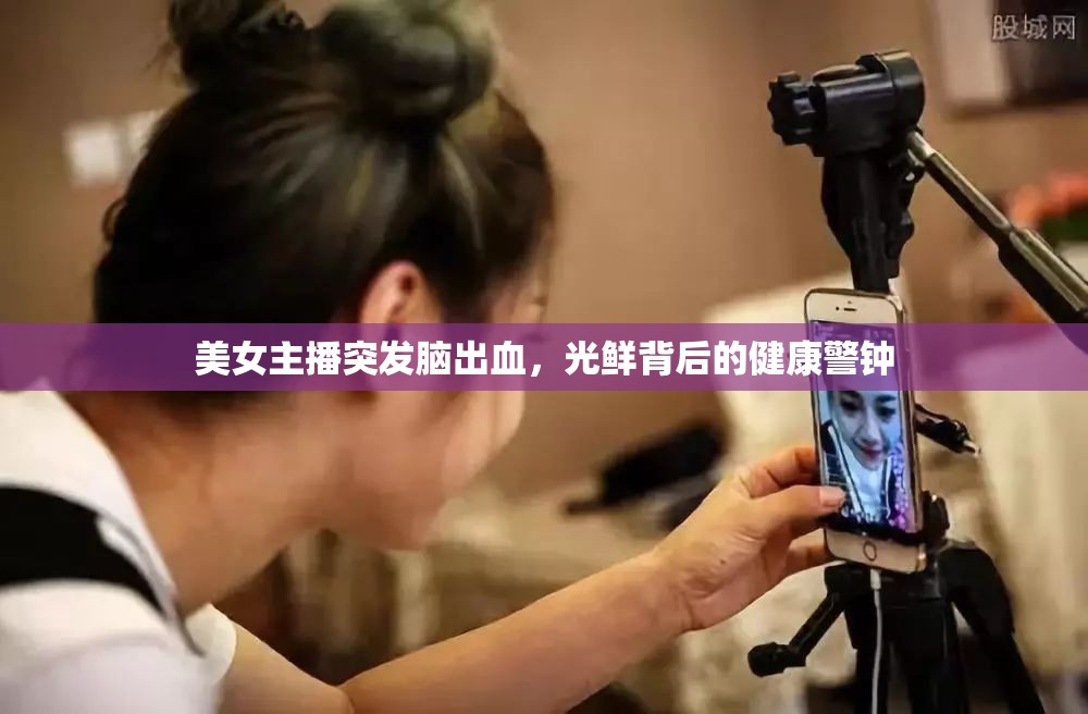 美女主播突發(fā)腦出血，光鮮背后的健康警鐘