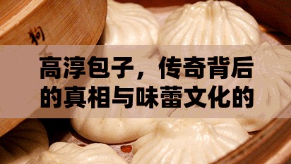 高淳包子，傳奇背后的真相與味蕾文化的深度探索