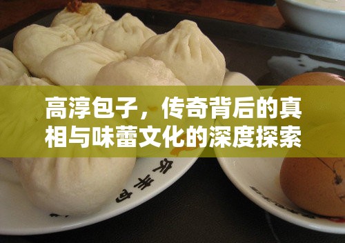 高淳包子，傳奇背后的真相與味蕾文化的深度探索