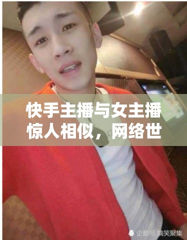 快手主播與女主播驚人相似，網(wǎng)絡(luò)世界的奇妙雙胞胎現(xiàn)象