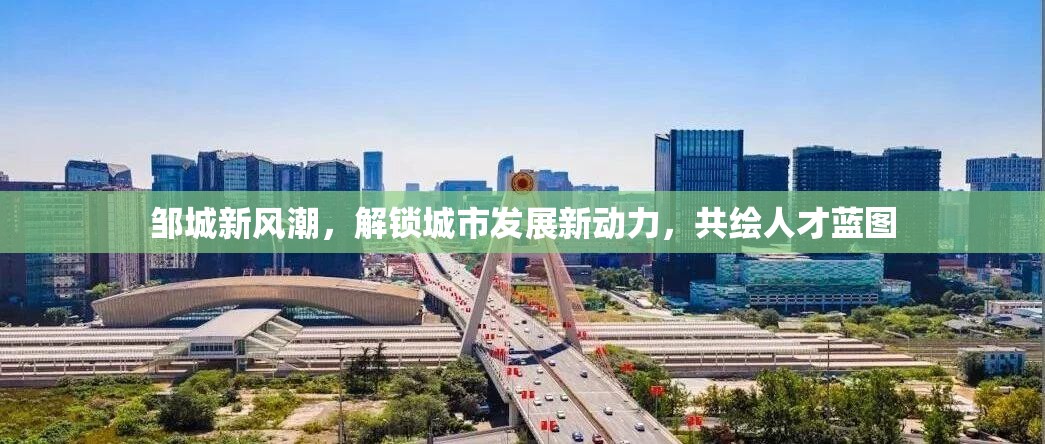 鄒城新風(fēng)潮，解鎖城市發(fā)展新動力，共繪人才藍(lán)圖
