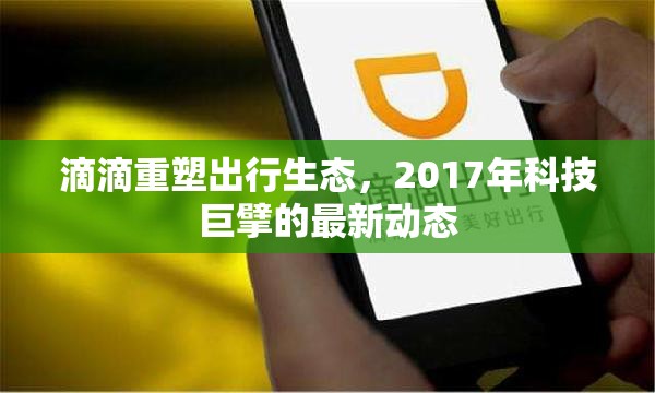 滴滴重塑出行生態(tài)，2017年科技巨擘的最新動態(tài)