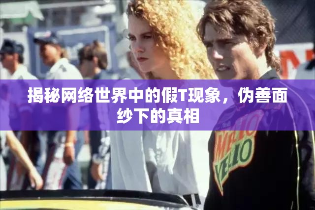 揭秘網(wǎng)絡(luò)世界中的假T現(xiàn)象，偽善面紗下的真相