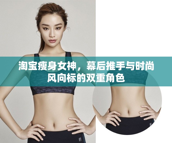 淘寶瘦身女神，幕后推手與時尚風(fēng)向標(biāo)的雙重角色