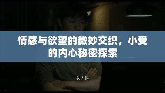 情感與欲望的微妙交織，小受的內心秘密探索