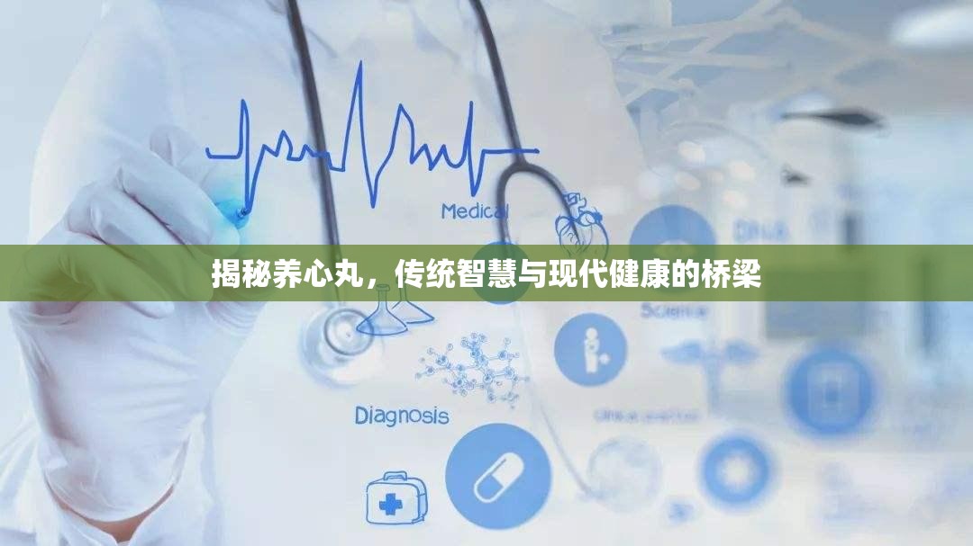 揭秘養(yǎng)心丸，傳統(tǒng)智慧與現(xiàn)代健康的橋梁