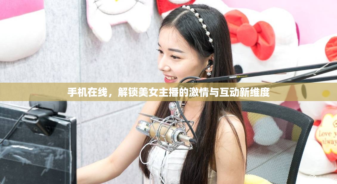 手機(jī)在線，解鎖美女主播的激情與互動(dòng)新維度