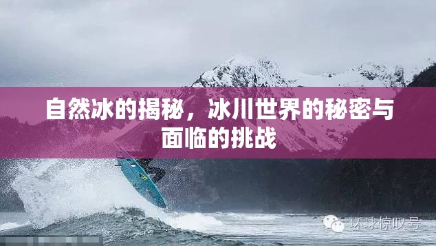 自然冰的揭秘，冰川世界的秘密與面臨的挑戰(zhàn)