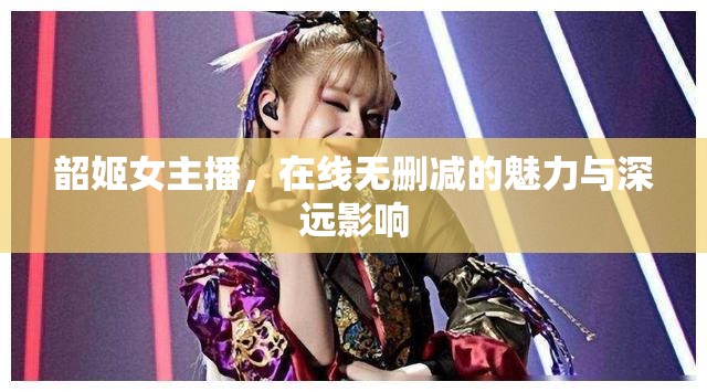 韶姬女主播，在線無刪減的魅力與深遠(yuǎn)影響