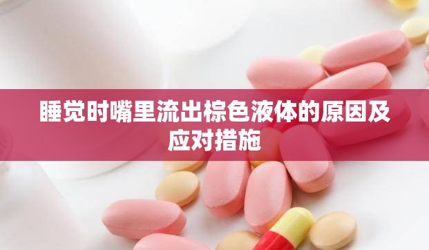 睡覺時嘴里流出棕色液體的原因及應對措施