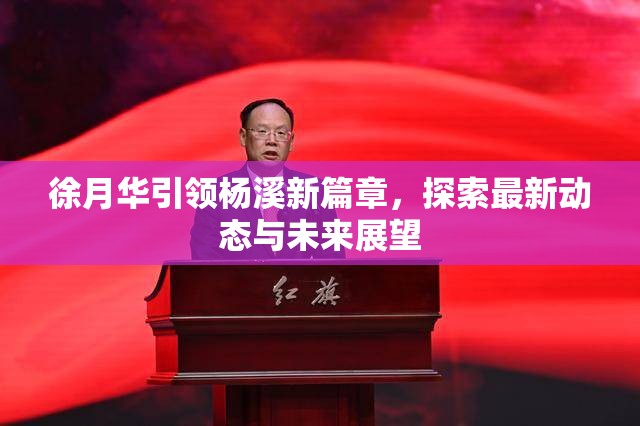 徐月華引領楊溪新篇章，探索最新動態(tài)與未來展望