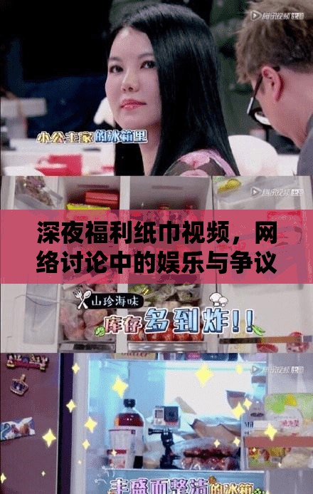深夜福利紙巾視頻，網(wǎng)絡(luò)討論中的娛樂(lè)與爭(zhēng)議