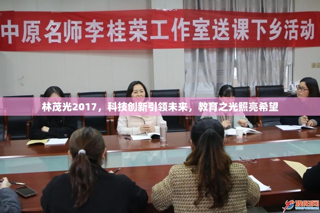 林茂光2017，科技創(chuàng)新引領(lǐng)未來，教育之光照亮希望