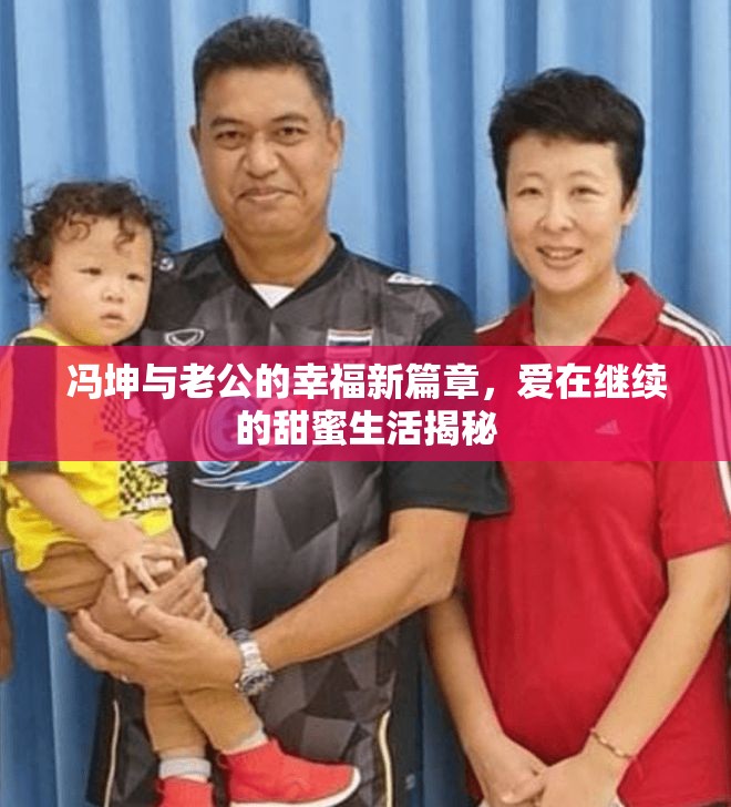 馮坤與老公的幸福新篇章，愛在繼續(xù)的甜蜜生活揭秘