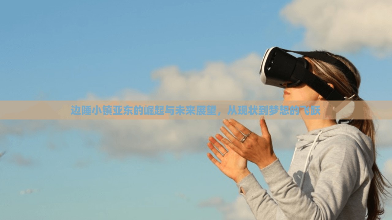 邊陲小鎮(zhèn)亞東的崛起與未來展望，從現(xiàn)狀到夢(mèng)想的飛躍