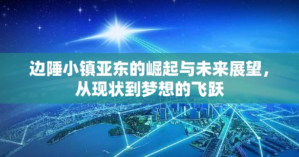 邊陲小鎮(zhèn)亞東的崛起與未來展望，從現(xiàn)狀到夢(mèng)想的飛躍