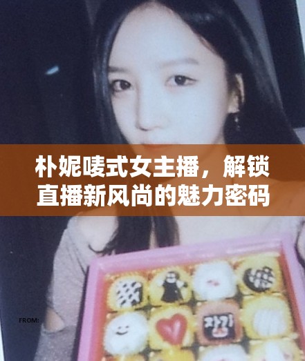 樸妮嘜式女主播，解鎖直播新風(fēng)尚的魅力密碼