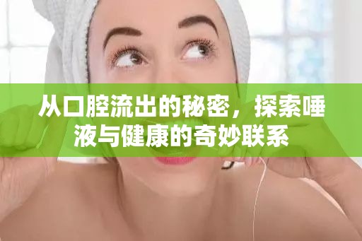 從口腔流出的秘密，探索唾液與健康的奇妙聯(lián)系