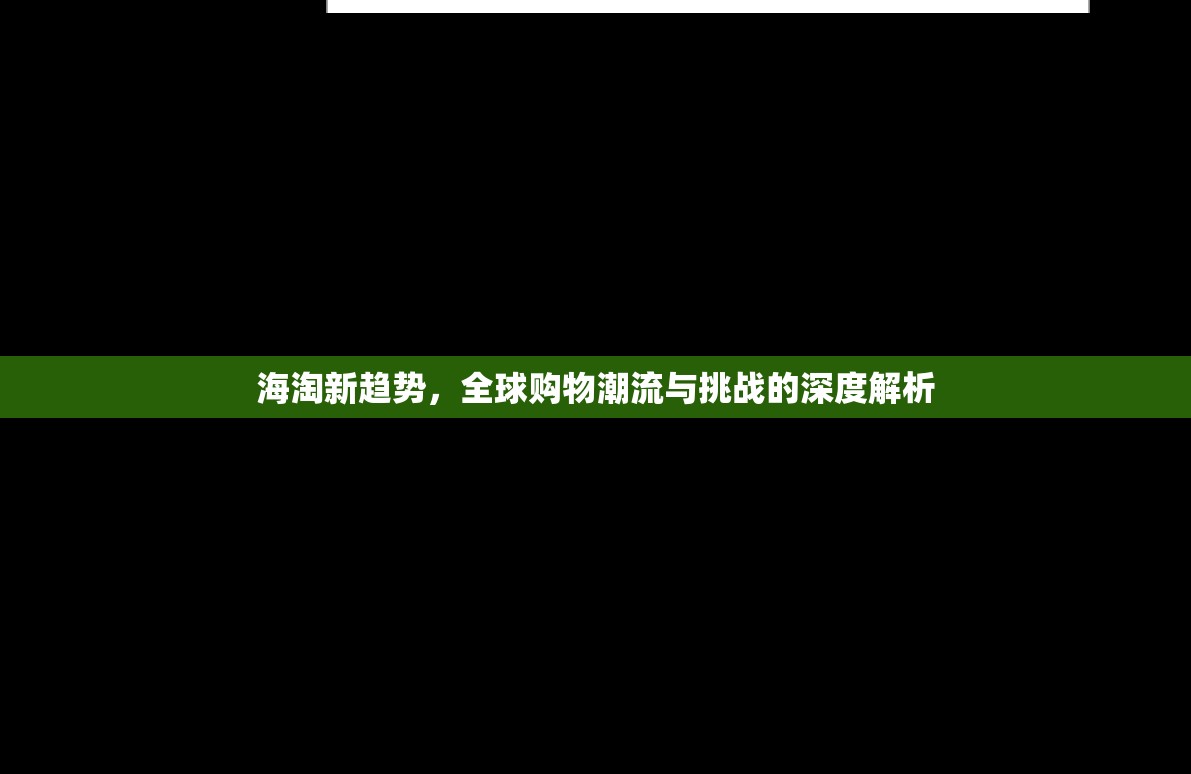 海淘新趨勢，全球購物潮流與挑戰(zhàn)的深度解析
