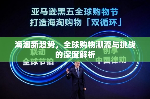 海淘新趨勢，全球購物潮流與挑戰(zhàn)的深度解析
